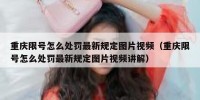 重庆限号怎么处罚最新规定图片视频（重庆限号怎么处罚最新规定图片视频讲解）
