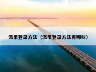 派币登录方法（派币登录方法有哪些）