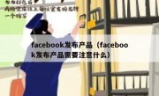 facebook发布产品（facebook发布产品需要注意什么）