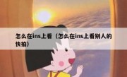 怎么在ins上看（怎么在ins上看别人的快拍）
