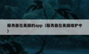服务器在美国的app（服务器在美国维护中）