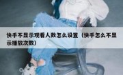 快手不显示观看人数怎么设置（快手怎么不显示播放次数）