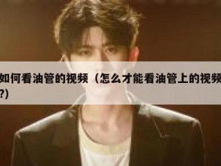 如何看油管的视频（怎么才能看油管上的视频?）
