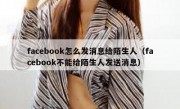 facebook怎么发消息给陌生人（facebook不能给陌生人发送消息）