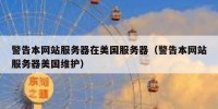 警告本网站服务器在美国服务器（警告本网站服务器美国维护）