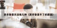 派币登录方法有几种（派币登录不了的原因）