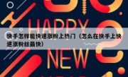 快手怎样能快速涨粉上热门（怎么在快手上快速涨粉丝最快）