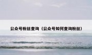 公众号粉丝查询（公众号如何查询粉丝）