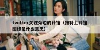twitter关注旁边的铃铛（推特上铃铛图标是什么意思）