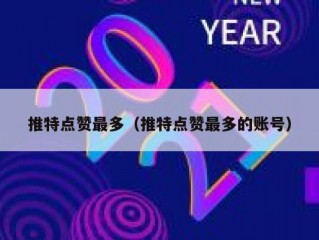 推特点赞最多（推特点赞最多的账号）