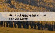 tiktok小店开通了哪些国家（tiktok小店怎么开通）
