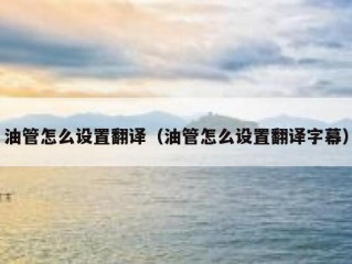 油管怎么设置翻译（油管怎么设置翻译字幕）