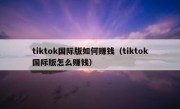 tiktok国际版如何赚钱（tiktok国际版怎么赚钱）