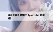 油管设置息屏播放（youtube 熄屏 听）