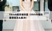 tiktok提高播放量（tiktok播放量很低怎么解决）