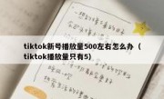 tiktok新号播放量500左右怎么办（tiktok播放量只有5）