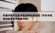 外国手机可以直接登录国内微信吗（华为手机微信能登录外国账号吗）