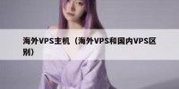 海外VPS主机（海外VPS和国内VPS区别）