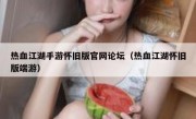 热血江湖手游怀旧版官网论坛（热血江湖怀旧版端游）