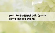 youtube千次播放多少钱（youtube一千播放量多少美刀）