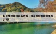 抖音加粉丝团怎么收费（抖音加粉丝团需要多少钱）