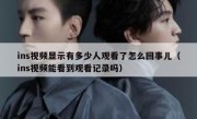 ins视频显示有多少人观看了怎么回事儿（ins视频能看到观看记录吗）