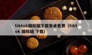 tiktok国际版下载安卓免费（tiktok 国际版 下载）