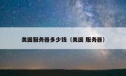 美国服务器多少钱（美国 服务器）