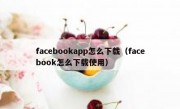 facebookapp怎么下载（facebook怎么下载使用）