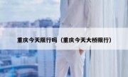 重庆今天限行吗（重庆今天大桥限行）