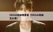 tiktok收益哪里看（tiktok收益怎么算）