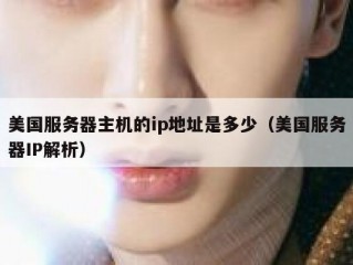 美国服务器主机的ip地址是多少（美国服务器IP解析）