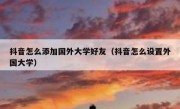 抖音怎么添加国外大学好友（抖音怎么设置外国大学）