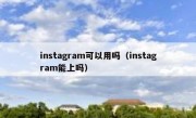 instagram可以用吗（instagram能上吗）