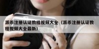 派币注册认证教程视频大全（派币注册认证教程视频大全最新）