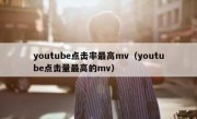 youtube点击率最高mv（youtube点击量最高的mv）