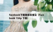facebook下载链接百度云（facebook 720p 下载）