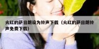 火红的萨日朗设为铃声下载（火红的萨日朗铃声免费下载）