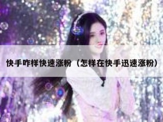 快手咋样快速涨粉（怎样在快手迅速涨粉）