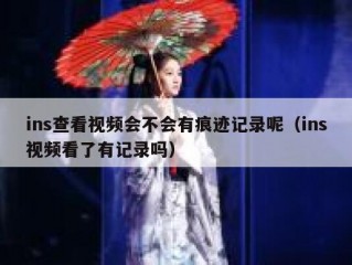 ins查看视频会不会有痕迹记录呢（ins视频看了有记录吗）
