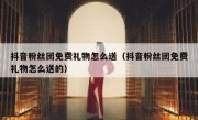 抖音粉丝团免费礼物怎么送（抖音粉丝团免费礼物怎么送的）