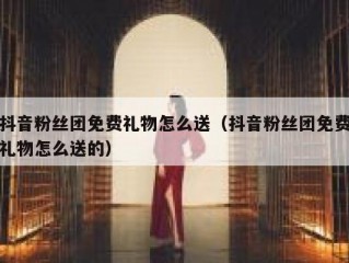 抖音粉丝团免费礼物怎么送（抖音粉丝团免费礼物怎么送的）