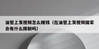 油管上发视频怎么赚钱（在油管上发视频国家会有什么限制吗）