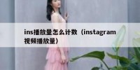ins播放量怎么计数（instagram视频播放量）