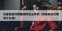 抖音粉丝灯牌要钱吗怎么弄的（抖音粉丝灯牌有什么用）