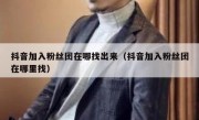 抖音加入粉丝团在哪找出来（抖音加入粉丝团在哪里找）