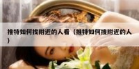 推特如何找附近的人看（推特如何搜附近的人）