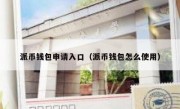 派币钱包申请入口（派币钱包怎么使用）