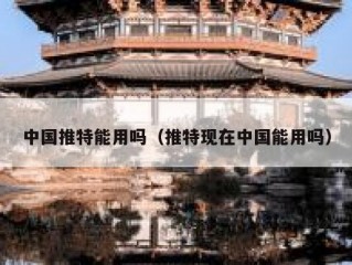 中国推特能用吗（推特现在中国能用吗）