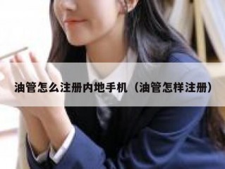 油管怎么注册内地手机（油管怎样注册）